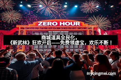 商城道具全民化，《新武林》狂欢开启——免费领虚宝，欢乐不断！